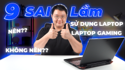 9 Sai Lầm Khi Sử Dụng Laptop - Laptop Gaming Thường Mắc Phải